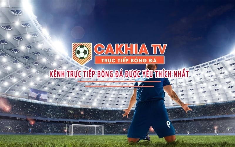 Giới thiệu Cakhia TV - Địa chỉ hoàn hảo cho fan bóng đá